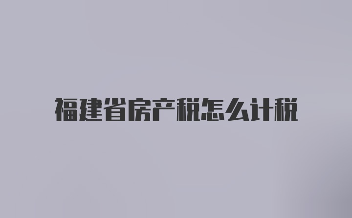 福建省房产税怎么计税