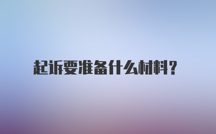 起诉要准备什么材料？