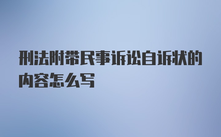 刑法附带民事诉讼自诉状的内容怎么写