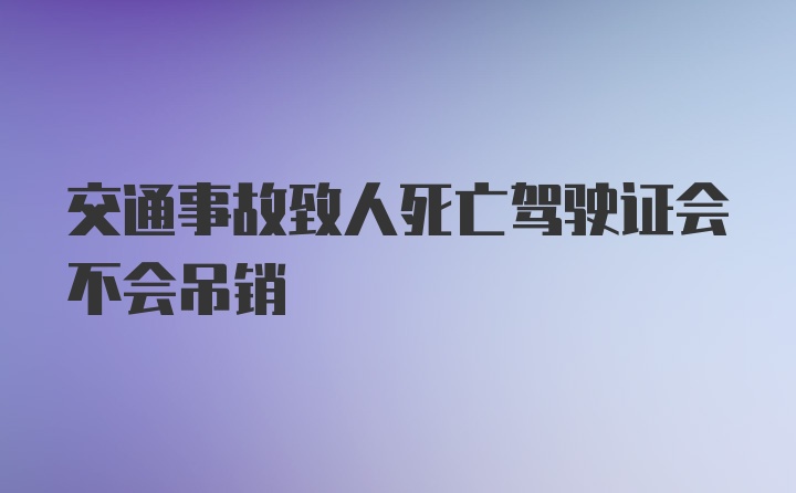 交通事故致人死亡驾驶证会不会吊销