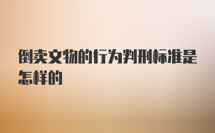 倒卖文物的行为判刑标准是怎样的