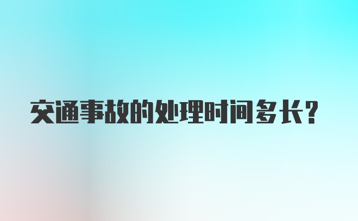 交通事故的处理时间多长？