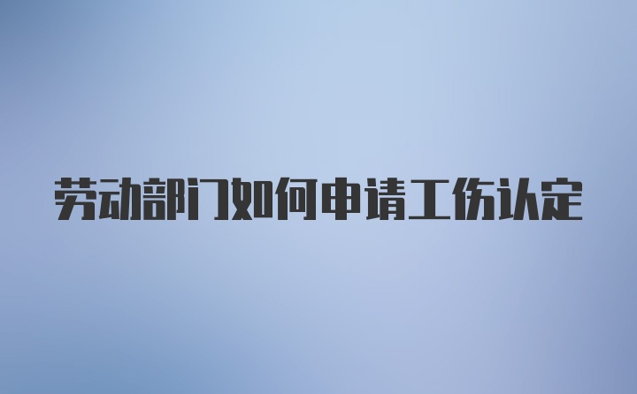 劳动部门如何申请工伤认定