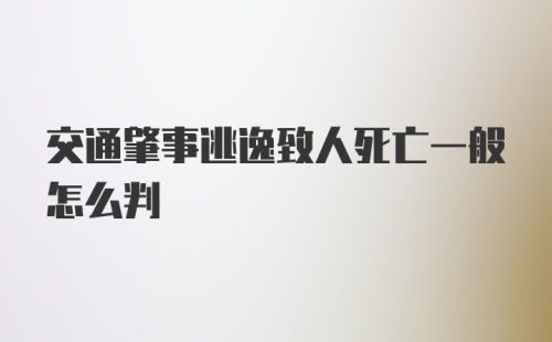 交通肇事逃逸致人死亡一般怎么判