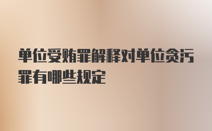 单位受贿罪解释对单位贪污罪有哪些规定