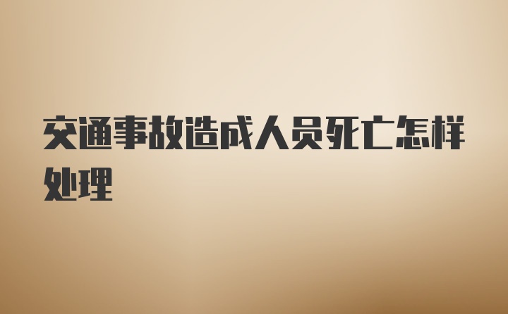 交通事故造成人员死亡怎样处理