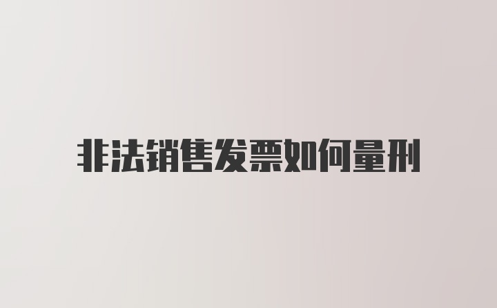 非法销售发票如何量刑