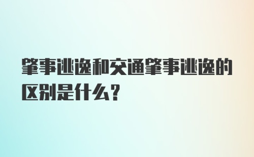 肇事逃逸和交通肇事逃逸的区别是什么？