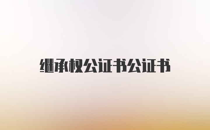 继承权公证书公证书