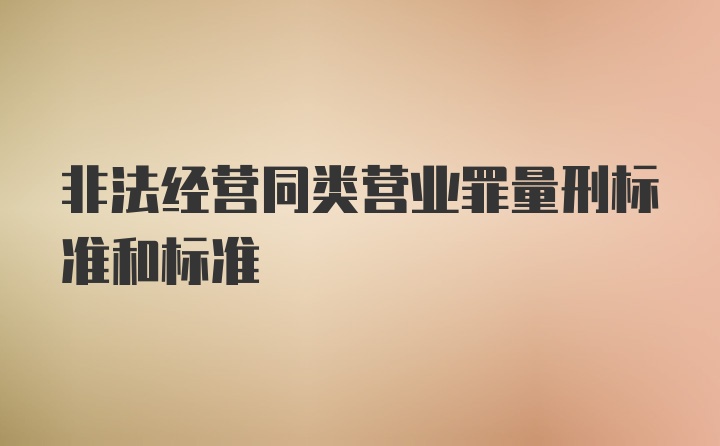 非法经营同类营业罪量刑标准和标准