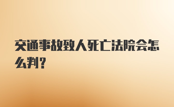 交通事故致人死亡法院会怎么判？