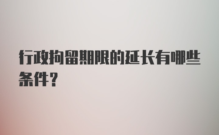 行政拘留期限的延长有哪些条件？