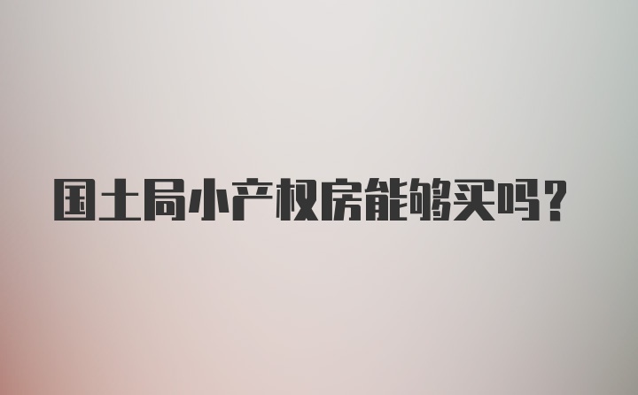 国土局小产权房能够买吗？