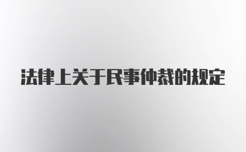 法律上关于民事仲裁的规定