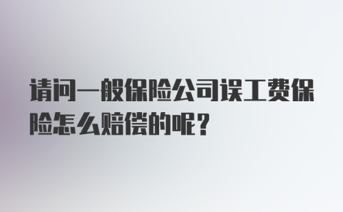 请问一般保险公司误工费保险怎么赔偿的呢？