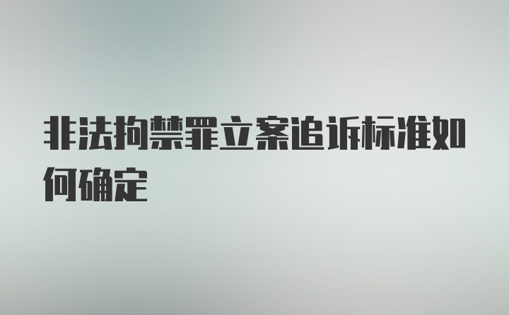 非法拘禁罪立案追诉标准如何确定