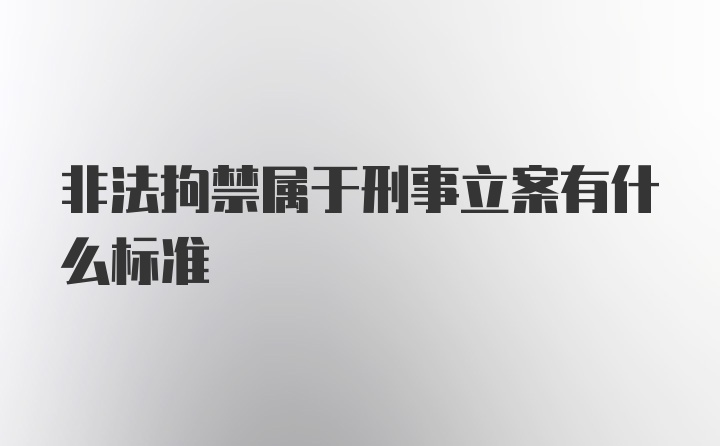 非法拘禁属于刑事立案有什么标准