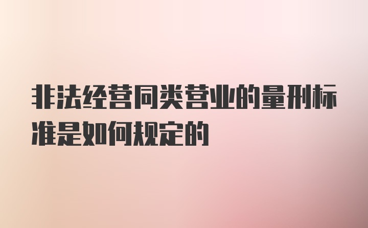 非法经营同类营业的量刑标准是如何规定的