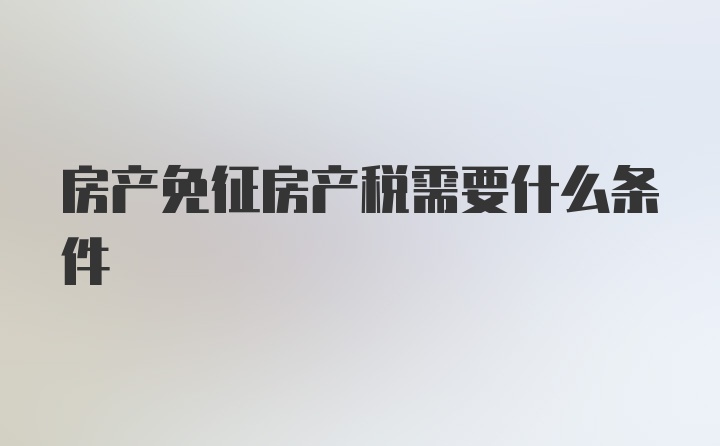 房产免征房产税需要什么条件