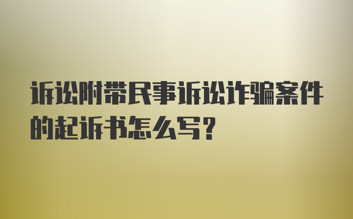 诉讼附带民事诉讼诈骗案件的起诉书怎么写？