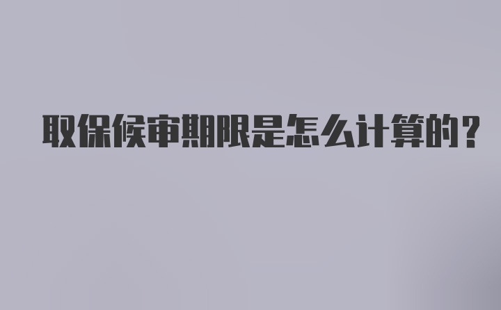 取保候审期限是怎么计算的？