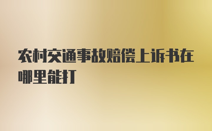 农村交通事故赔偿上诉书在哪里能打