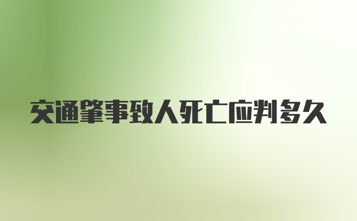 交通肇事致人死亡应判多久