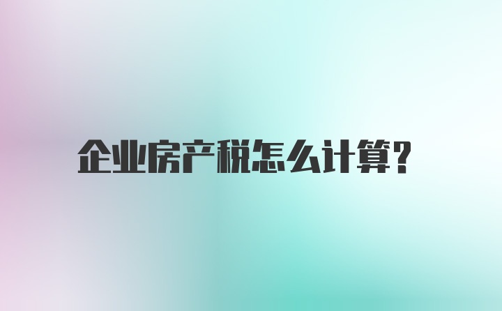 企业房产税怎么计算？