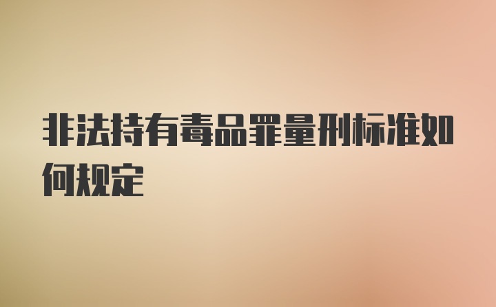 非法持有毒品罪量刑标准如何规定