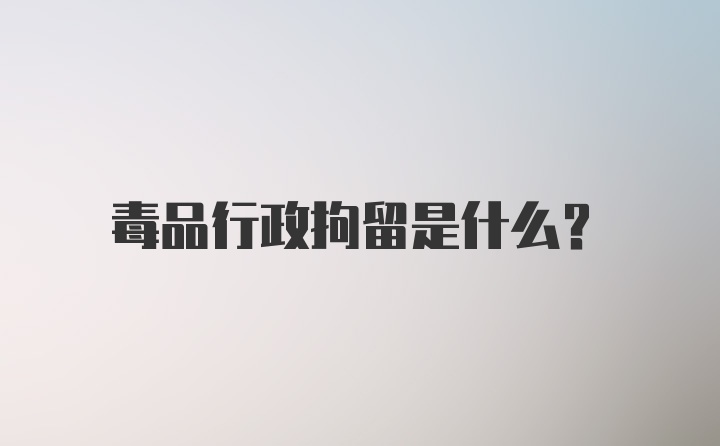 毒品行政拘留是什么？