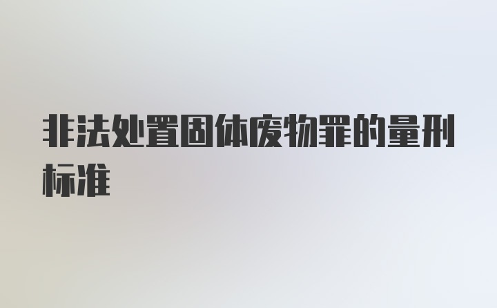 非法处置固体废物罪的量刑标准