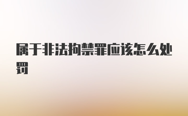 属于非法拘禁罪应该怎么处罚