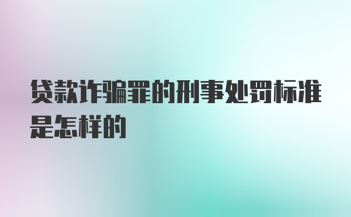 贷款诈骗罪的刑事处罚标准是怎样的