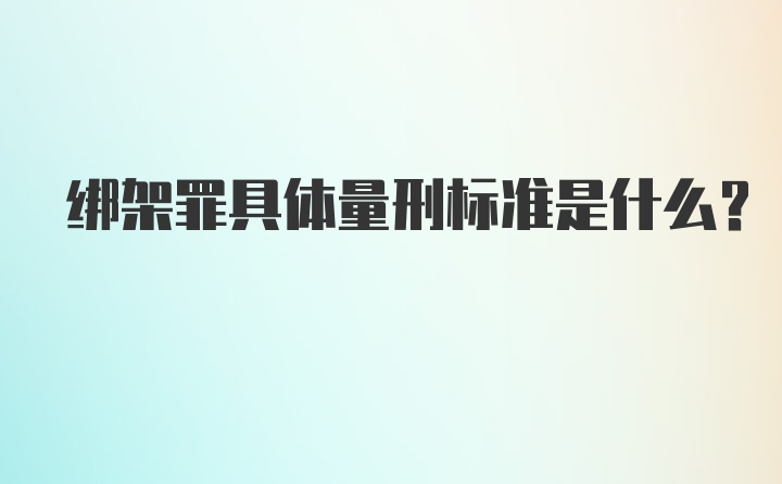 绑架罪具体量刑标准是什么？