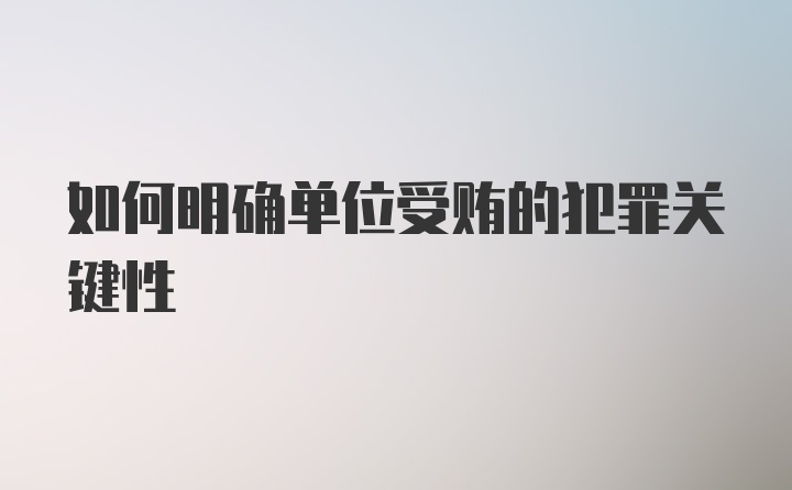 如何明确单位受贿的犯罪关键性