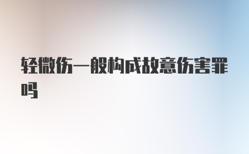 轻微伤一般构成故意伤害罪吗