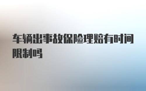 车辆出事故保险理赔有时间限制吗