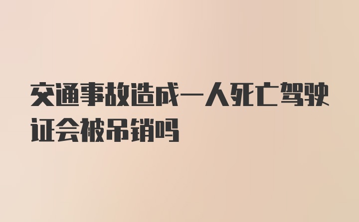 交通事故造成一人死亡驾驶证会被吊销吗