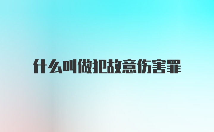 什么叫做犯故意伤害罪