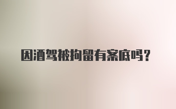 因酒驾被拘留有案底吗？