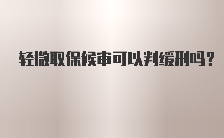 轻微取保候审可以判缓刑吗？