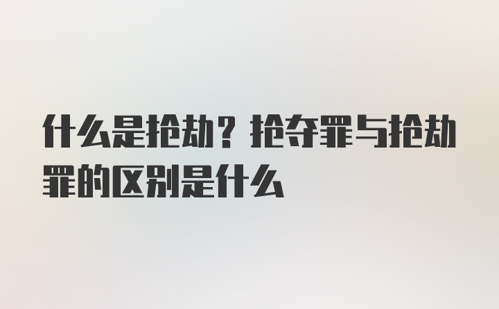 什么是抢劫？抢夺罪与抢劫罪的区别是什么