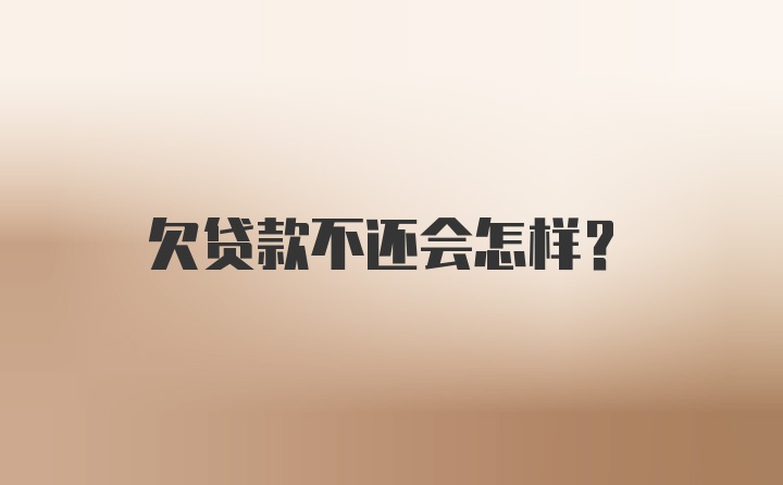 欠贷款不还会怎样？