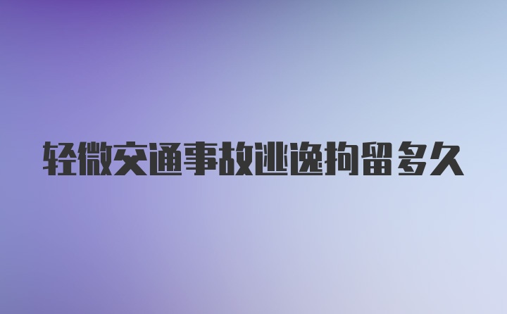 轻微交通事故逃逸拘留多久