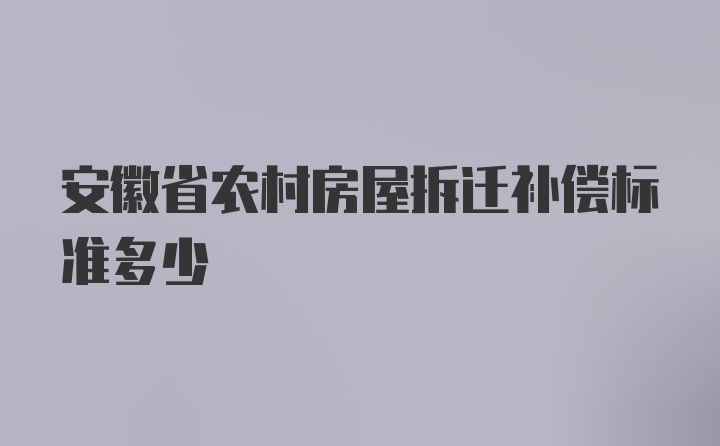 安徽省农村房屋拆迁补偿标准多少