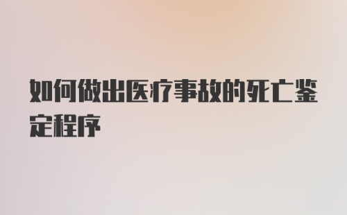 如何做出医疗事故的死亡鉴定程序