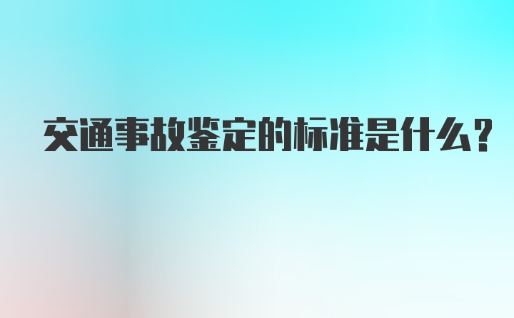 交通事故鉴定的标准是什么？