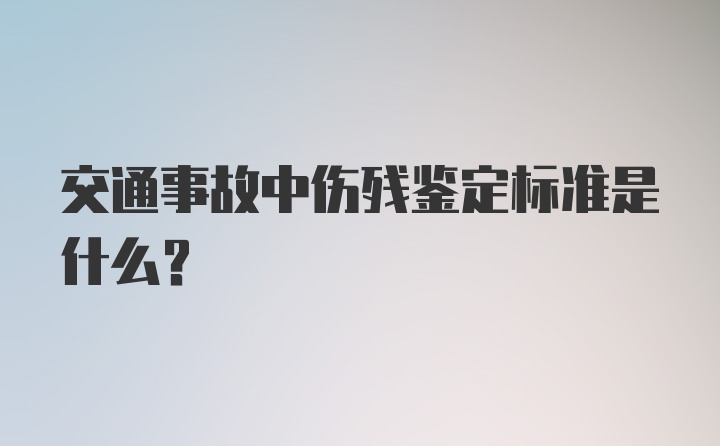 交通事故中伤残鉴定标准是什么？