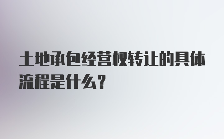 土地承包经营权转让的具体流程是什么？