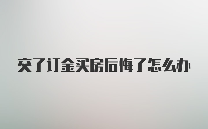 交了订金买房后悔了怎么办